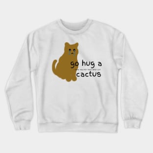 Go hug a cactus I saw you pet that grey cat Crewneck Sweatshirt